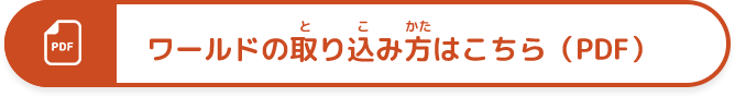 ワールドの取り込み方はこちら（PDF）