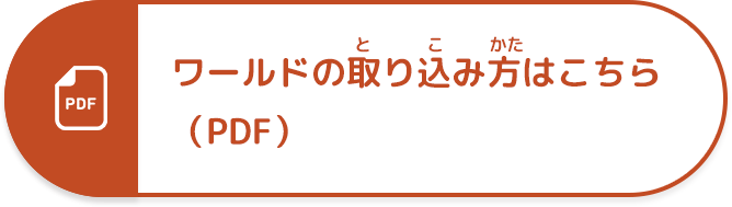 ワールドの取り込み方はこちら（PDF）